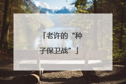 老许的“种子保卫战”