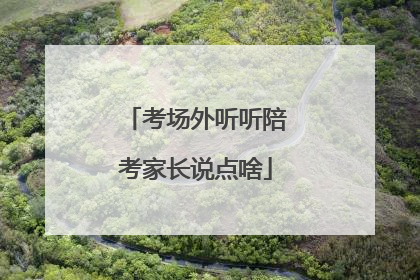 考场外听听陪考家长说点啥
