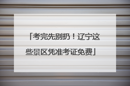 考完先别扔！辽宁这些景区凭准考证免费