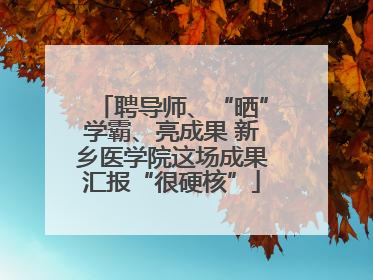聘导师、“晒”学霸、亮成果 新乡医学院这场成果汇报“很硬核”