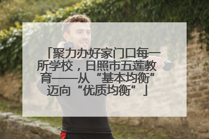 聚力办好家门口每一所学校，日照市五莲教育——从“基本均衡”迈向“优质均衡”