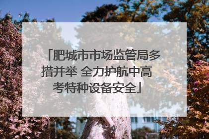 肥城市市场监管局多措并举 全力护航中高考特种设备安全