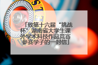 致第十六届“挑战杯”湖南省大学生课外学术科技作品竞赛参赛学子的一封信