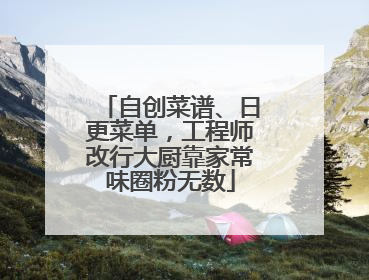 自创菜谱、日更菜单，工程师改行大厨靠家常味圈粉无数
