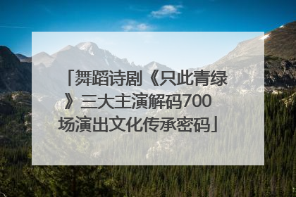 舞蹈诗剧《只此青绿》三大主演解码700场演出文化传承密码