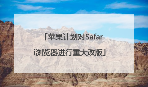 苹果计划对Safari浏览器进行重大改版