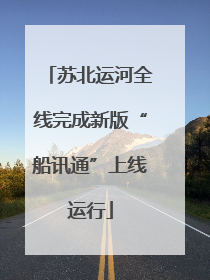 苏北运河全线完成新版“船讯通”上线运行