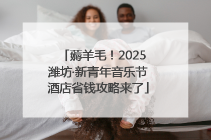 薅羊毛！2025潍坊·新青年音乐节酒店省钱攻略来了