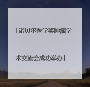 诺贝尔医学奖肿瘤学术交流会成功举办