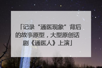 记录“通医现象”背后的故事原型，大型原创话剧《通医人》上演