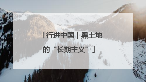 行进中国｜黑土地的“长期主义”