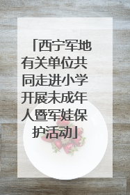 西宁军地有关单位共同走进小学开展未成年人暨军娃保护活动