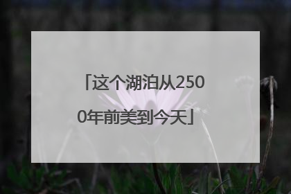 这个湖泊从2500年前美到今天