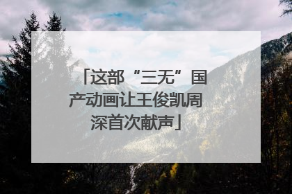 这部“三无”国产动画让王俊凯周深首次献声