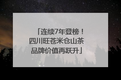 连续7年登榜！四川旺苍米仓山茶品牌价值再跃升