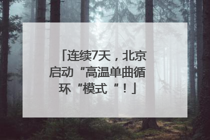 连续7天，北京启动“高温单曲循环“模式“！