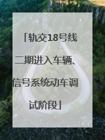 轨交18号线二期进入车辆、信号系统动车调试阶段