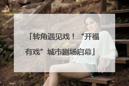 转角遇见戏！“开福有戏”城市剧场启幕
