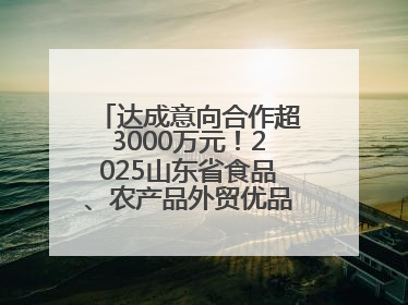 达成意向合作超3000万元！2025山东省食品、农产品外贸优品购物节闭幕