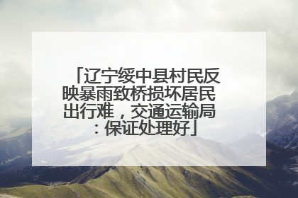 辽宁绥中县村民反映暴雨致桥损坏居民出行难，交通运输局：保证处理好