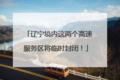 辽宁境内这两个高速服务区将临时封闭！