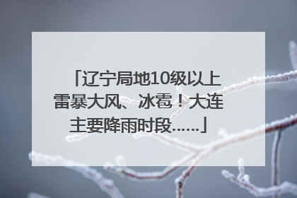 辽宁局地10级以上雷暴大风、冰雹！大连主要降雨时段……