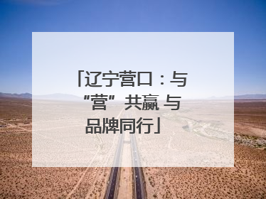 辽宁营口：与“营”共赢 与品牌同行