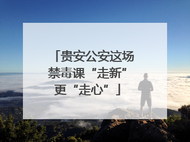 贵安公安这场禁毒课“走新”更“走心”