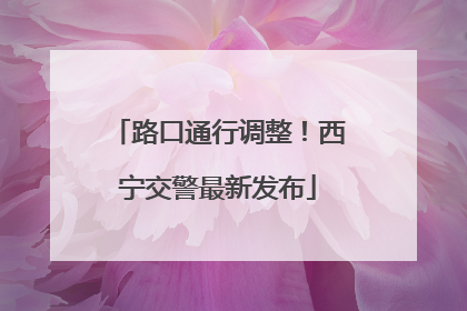 路口通行调整！西宁交警最新发布
