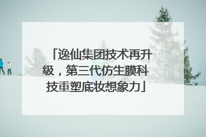 逸仙集团技术再升级，第三代仿生膜科技重塑底妆想象力