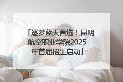 逐梦蓝天首选！昆明航空职业学院2025年首届招生启动