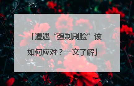 遭遇“强制刷脸”该如何应对？一文了解