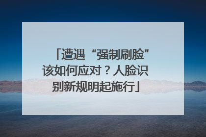 遭遇“强制刷脸”该如何应对？人脸识别新规明起施行