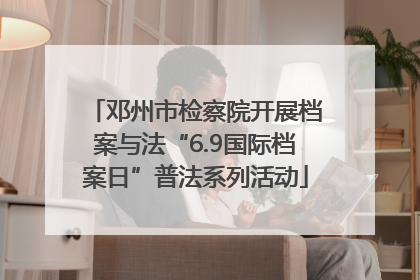 邓州市检察院开展档案与法“6.9国际档案日”普法系列活动