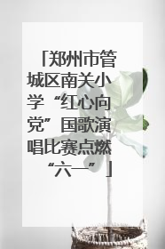 郑州市管城区南关小学“红心向党”国歌演唱比赛点燃“六一”