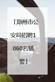 郑州市公安局招聘1060名辅警