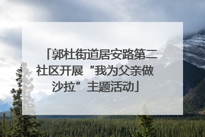 郭杜街道居安路第二社区开展“我为父亲做沙拉”主题活动