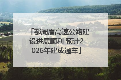 鄠周眉高速公路建设进展顺利 预计2026年建成通车