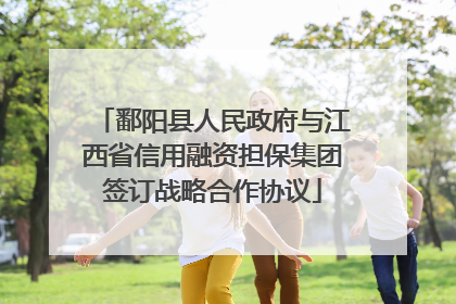 鄱阳县人民政府与江西省信用融资担保集团签订战略合作协议