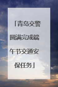 青岛交警圆满完成端午节交通安保任务