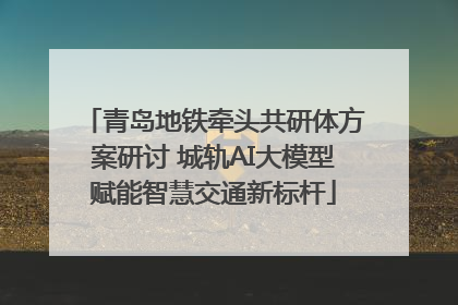 青岛地铁牵头共研体方案研讨 城轨AI大模型赋能智慧交通新标杆
