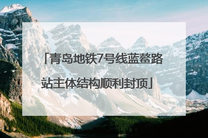 青岛地铁7号线蓝鳌路站主体结构顺利封顶