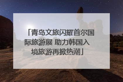 青岛文旅闪耀首尔国际旅游展 助力韩国入境旅游再掀热潮