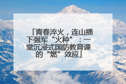 青春淬火，连山播下强军“火种”：一堂沉浸式国防教育课的“燃”效应