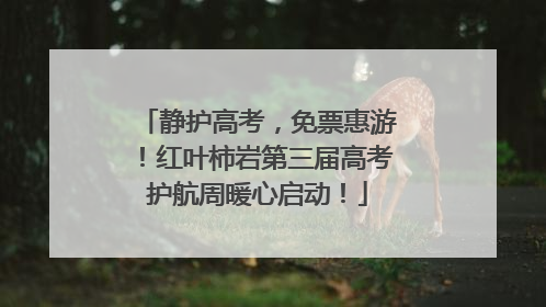 静护高考，免票惠游！红叶柿岩第三届高考护航周暖心启动！