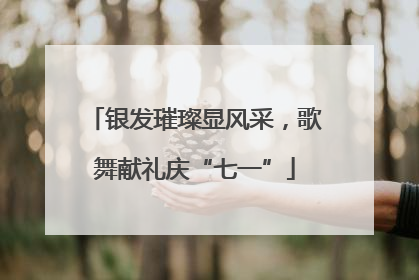 银发璀璨显风采，歌舞献礼庆“七一”