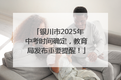 银川市2025年中考时间确定，教育局发布重要提醒！