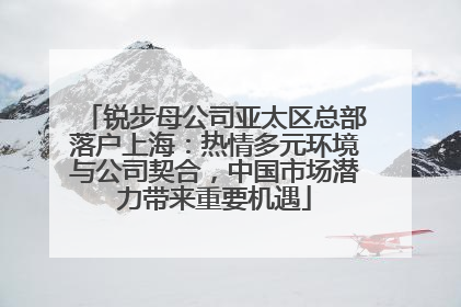 锐步母公司亚太区总部落户上海：热情多元环境与公司契合，中国市场潜力带来重要机遇