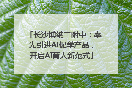 长沙博纳二附中：率先引进AI促学产品，开启AI育人新范式
