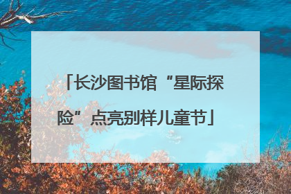 长沙图书馆“星际探险”点亮别样儿童节